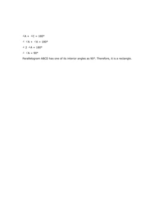 Parallelogram ABCD has one of its interior angles as 90°. Therefore, it is a rectangle.
A + C = 180°
A + A = 180°
2 A = 180°
A = 90°
 