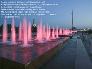 Люди! Покуда сердца стучатся,- помните! Какою ценой завоевано счастье,- пожалуйста, помните! Песню свою отправляя в полет,- помните! О тех, кто уже никогда не споет,- помните! Детям своим расскажите о них, чтоб запомнили! Детям детей расскажите о них, чтобы тоже запомнили! 