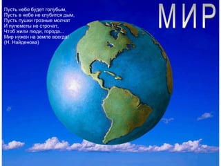 Багато на світі є важливих слів – мама, Батьківщина, щастя. А є саме головне слово – мир. Мир - це Земля, мир - це люди, мир - це діти. Мир – це спокійне і радісне життя. Нема війни,немає горя і сліз. Мир потрібний всім!  