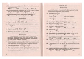 1.10. Сторони прямокутника дорівнюють 32 см і 24 см. Знайдіть довжину діа-
гоналі прямокутника.
А 40 см Б 80 см В 8%/7 см Г Л^ІЇ см
1.11. Сторони паралелограма дорівнюють 5 см і см, а один з кутів дорі-
внює 45°. Знайдіть меншу діагональ паралелограма.
А л/ЇЗ см Б >/33 см В 753 см Г >/73 см
1.12. Визначте кутовий коефіцієнт прямої, заданої рівнянням Зх - у - 1 .
А-З Б З В -1 Г 1
Частина друга
Розв 'яжіть завдання 2.1-2.4. Відповідь запишіть у бланк.
2.1. Спростіть вираз (7 -4л/5)(2 + л/з)2
2.2. Скільки цілих чисел містить множина розв'язків нерівності
_ 3 < Ь 2 ± < 1 ?
З
.
„ _ _ (а + 11 а - і П я2
—11а
2.3. Спростіть вираз .У
 а - 1 1 а+11/ 22
2.4. Знайдіть кут між векторами а (-2; 2) і Ь (-3; 0).
Частина третя
Розв'язання завдань 3.1-3.3 повинні містити обгрунтування. У
них потрібно записати послідовні логічні дії та пояснення, зробити
посилання на математичні факти. Якщо потрібно, проічюструйте
розв 'язання схемами, графіками, таблицями.
3.1. Два маляри, працюючи разом, можуть пофарбувати паркан за 8 год. За
скільки годин може виконати цю роботу кожен з них, працюючи самос-
тійно, якщо одному для цього потрібно на 12 год менше, ніж іншому?
5х2
-11х + 2 х2
— Зх
3.2. Побудуйте графік функції у = .
х-2 х
3.3. Бічні сторони рівнобічної трапеції дорівнюють меншій основі й утво-
рюють з більшою основою кути по 60°. Знайдіть більшу основу трапе-
ції, якщо менша основа дорівнює 5 см.
12
ВАРІАНТ № 10
Частина перша
Завдання 1.1-1.12 мають по чотири варіанти відповідей, з яких
тільки одна відповідь є ПРАВИЛЬНОЮ. Оберіть правильну, на Вашу
думку, відповідь і позначте її у бланку відповідей.
2
1.1. Порівняйте 24 хв і у год.
А 24 хв > год Б не можна порівняти
2 2
В 24 хв < — год Г 24 хв = — год
1.2. Яка з числових нерівностей є правильною?
А-7,5 >-3,5 Б -45 <-37 В 999 >1001 Г0<-2,7
1.3. Округліть число 4,38 до десятих.
А 4,38 Б 4,39 В 4,4 Г 4,3
1.4. Який вираз є квадратом двочлена 3а5
Ь2
1
А 6 а ' V Б 9а1
V В 6а25
ЬА
Г 9а2і
ЬА
1.5. Скоротіть дріб а
Г ^ .
Іа - 4
А л/а-4 Б Т а + 4 В а + 4 Г а - 4
1.6. Чому дорівнює сума коренів квадратного рівняння 2х2
+ 18х - 5 = 0?А 9 • Б -2,5 В -9 Г - 5
1.7. Яка сума приросте на рахунку вкладника через рік, якщо він поклав до
банку 500 грн під 15% річних?
А 575 грн Б 501,5 грн В 507,5 грн Г 75 грн
1.8. Знайдіть шостий член арифметичної прогресії, якщо її перший член
а = 3,4, а різниця сі = 0,2.
А 8 Б 4,2 В 4,4 Г 1,2
1.9. У трикутнику АВС /.А - 30°, /.В = 45°. Яка сторона трикутника є найбі-
льшою?
А АС БВС
В визначити неможливо Г АВ
1.10. Довжини сторін паралелограма відносяться як 3 : 4, а його периметр до-
рівнює 70 см. Знайдіть меншу сторону паралелограма.
А 5 см Б 30 см В 15 см ГбОсм
13
 
