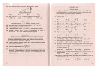 1.11. За даними, наведеними на рисунку, знайдіть висоту дерева.
А З м Б 5 м В б м Г 8 м _
1.12. Дано точки А(-1; 2) і В(3; 1). Знайдіть координати вектора АВ.
АЛЯ(4;-1) Б 4; - і) ВЛЇ?(4;і) Г ЛЯ(-4;і)
Частина друга
Розв'яжіть завдання 2.1-2.4. Відповідь запишіть у бланк.
2.1. Якого найбільшого значення набуває функція у = -9х2
-6х+ 19?
2.2. Розв'яжіть рівняння х3
- 4Х2
- 4х + 16 = 0.
2.3. У якій точці графік функції у = Зх2
+ Ьх + 12 перетинає вісь ординат?
2.4. Діагоналі трапеції АВСИ (АОВС) перетинаються в точці О,
БО : СЮ = 2:7, ВС = 18 см. Знайдіть основу АБ трапеції.
Частина третя
Розв'язання завдань 3.1-3.3 повинні містити обґрунтування. У
них потрібно записати послідовні логічні дії та пояснення, зробити
посилання на математичні факти. Якщо потрібно, проілюструйте
розв 'язання схемами, графіками, таблицями.
3.1. Складіть квадратне рівняння, корені якого більші від коренів рівняння
х2
+ Зх — 7 = 0 на одиницю.
х4
+3х2
- 4
3.2. Побудуйте графік функції у = г .
х" +4
3.3. Бічна сторона рівнобедреного трикутника точкою дотику вписаного ко-
ла ділиться у співвідношенні 8 : 9, рахуючи від вершини кута при основі
трикутника. Знайдіть периметр трикутника, якщо радіус вписаного кола
дорівнює 16 см.
30
ВАРІАНТ № 15
Частина перша
Завдання 1.1-1.12 мають по чотири варіанти відповідей, з яких
тільки одна відповідь є ПРАВИЛЬНОЮ. Оберіть правильну, на Вашу
думку, відповідь і позначте її у бланку відповідей.
2 1
1.1. Знайдіть суму — + —.
А І Б — В І Ї Г —
7 28 28 11
1.2. Коренем якого рівняння є число 6?
А х - 13 = 30 Б 6 • х = 56 В49 :х = 7 Г 2 5 - х = 1 9
1.3. Функцію задано формулоюДх) = х2
- 6. Знайдіть /(-2).
А-10 Б - 2 В - 4 Г 2
1.4. Подайте у вигляді степеня (б4
)3
: (Ь2
)5
.
А Ь2
Б 2>8
В Ь4
ГЬ6
1.5. Спростіть вираз Зт-
9т2
+2
Зт
А - — Б —— « А Г і
Зт 3 Зт З
1.6. Знайдіть координати вершини параболи у = х2
- Зх + 2.
А (-1,5; 0,25) Б (1,5;-0,25) В (-1,5;-0,25) Г (1,5; 0,25)
1.7. Яка з нерівностей є хибною при всіх значеннях х?
А-(х+ 1)2
<0 Бх2
+ 9 < 0 В (х + З)2
> 0 Г-х2
+ 9 < 0
1.8. У коробці лежать 6 зелених кульок і кілька синіх. Скільки синіх кульок
у коробці, якщо ймовірність того, що вибрана навмання кулька виявить-
2 ,
5
А 4 кульки Б 8 кульок В 10 кульок Г 2 кульки
1.9. Різниця двох кутів паралелограма дорівнює 20°. Знайдіть менший кут
паралелограма.
А 40° Б 80° В 70° Г 60°
1.10. Обчисліть площу трикутника, дві сторони якого дорівнюють 6 см і 1 см,
а кут між ними — 30°.
А - см2
Б 3 см2
В — см2
Г З^З см2
2 2
ся синьою, дорівнює —?
22 23
 