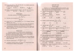 1.11. У трикутнику АВС /Л = 70°, /.В - 50°, АВ - 12 см. Знайдіть радіус кола,
описаного навколо трикутника.
А см Б 473 см В 12>/3 см Г см
віп40 кіп 80°
1.12. Знайдіть координати вектора с , якщо с = -3а + 2Ь, а (1; -1), Ь (-2; 3).
А (7; 9) Б (-7; 9) В (-7;-9) Г(7;-9)
Частина друга
Розв'яжіть завдання 2.1-2.4. Відповідь запишіть у бланк.
2.1. Розв'яжіть систему нерівностей
„ 2х-А .
2х — > 4,
- - — < 1 2 .
2 8
2.2. Відомо, що Х і х2 — корені рівняння х2
+ 6х - 14 = 0. Знайдіть значення
виразу 5*і + 5Х2 - Зхх2.
2.3. У ряд виклали три прапорці: два синіх і один зелений. Яка ймовірність
того, що зелений прапорець буде розміщений між двома синіми?
2.4. У рівнобедреному трикутнику висота, проведена до бічної сторони, по-
діляє її на відрізки 1 см і 12 см, рахуючи від вершини кута при основі.
Знайдіть площу трикут ника.
Частина третя
Розв'язання завдань 3.1-3.3 повинні містити обгрунтування. У
них потрібно записати послідовні логічні дії та пояснення, зробити
посилання на математичні факти. Якщо потрібно, проілюструйте
розв 'язання схемами, графіками, таблицями.
3.1. Для класу закупили кілька ручок, заплативши за них 180 гри. Якби ціна
ручки була на 3 грн меншою, то ручок купили б на 3 більше. Скільки
коштує одна ручка?
„„ „ , „ . . . ... 5лг2
+ 10ЛҐ + 5 х2
- 1
3.2. Побудуйте графік функції у = .
х + 1 х + 1
3.3. У рівнобічну трапецію вписано коло радіуса 3 см. Більша основа трапе-
ції дорівнює 8 см. Знайдіть площу трапеції.
12
ВАРІАНТ № 60
Частина перша
Завдання 1.1-1.12 мають по чотири варіанти відповідей, з яких
тільки одна відповідь є ПРАВИЛЬНОЮ. Оберіть правильну, на Вашу
думку, відповідь і позначте її у бланку відповідей.
1.1. Обчисліть значення виразу 5а + 100Л, якщо а - 0,3, Ь - 0,02.
А 30,1 Б 15,5 В 21,5 Г 3,5
1.2. Що вимірюють літрами?
А Масу Б об'єм В площу Г час
1.3. Яке з чисел є раціональним?
А 7250 Б Д І В 70,025 Г ^
1.4. Подайте у вигляді дробу вираз
Ь
аЬ-Ь1
а —аЬ
А б І ВО - 1
аЬ а а-Ь
1.5. Спростіть вираз 6ТЇ8-4Т8.
А 1072 Б 472 В 2672 Г 972
1.6. Чому дорівнює добуток коренів квадратного рівняння їх2
- їх - 12 = 0?
А 12 Б-12 В-7 Г - 6
1.7. На якому рисунку зображено множину розв'язків нерівності у[х > 2?
а УУ//////////Х, к У/////////Мл
-4 х 4 х
в « Щ Г Ж Щ
4 х
-4 х
1.8. Яка з послідовностей є арифметичною прогресією?
А 6; 18; 54; 162 Б 10; 2; 3; 5 - В 3; 8; 11; 19 Г 21; 19; 17; 15
1.9. У ромбі АВСБ кут А дорівнює 120°.Укажіть вид трикутника АВС.
А Рівносторонній Б гострокутний
В тупокутний Г прямокутний
1.10. Центральний кут правильного многокутника дорівнює 30°. Визначте кі-
лькість сторін многокутника.
А 12 сторін Б 6 сторін В 18 сторін Г 10 сторін
1.11. Знайдіть бічну сторону рівнобедреного грикутника, якщо його основа
дорівнює 8 см, а площа — 24 см2
.
АУ
27ЇЗ см Б 5 см В 10 см Г 47б см
13
 