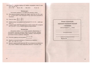 1.12. Точка С— середина відрізка АВ. Знайдіть координати точки В, якщо
Л(-6; -4), С(2; -6).
А (-2;-50) Б (-4;-10) В (-10; 8) Г(10;-8)
Частина друга
Розв 'яжіть завдання 2.1-2.4. Відповідь запишіть у бланк.
2.1. Після двох послідовних знижень ціни, перше з яких було на 15%, а дру-
ге— на 10%, пальто стало коштувати 918 грн. Якою була початкова ці-
на пальта?
„ . >/7-1 >/7 + 1
2.2. Спростіть вираз —т= т=—.
>/7 + 1 >/7-1
2.3. Знайдіть номер члена арифметичної прогресії 4,7; 5,3; 5,9;..., який дорі-
внює 11,3.
2.4. У паралелограмі АВСБ бісектриса кута Б ділить сторону ВС на відрізки
ВМ= 6 см, МС- 3,2 см. Знайдіть периметр паралелограма.
Частина третя
Розв'язання завдань 3.1-3.3 повинні містити обгрунтування. У
них потрібно записати послідовні логічні дії та пояснення, зробити
посилання на математичні факти. Якщо потрібно, проілюструйте
розв 'язання схемами, графіками, таблицями.
3.1. Розв'яжіть графічно систему рівнянь
х2
+у2
=6,
х-у = -4.
3.2. Доведіть, що при всіх значеннях а і Ь виконується нерівність
40а2
- 12а - 4аЬ + Ь2
+ 1 >0.
3.3. Вписане у прямокутний трикутник АВС коло дотикається до гіпотенузи
АВ у точці К. Знайдіть площу трикутника, якщо АК = 4 см, ВК = 6 см.
62
Б л а н к в і д п о в і д е й
державної підсумкової атестації
з математики
учня (учениці) 9 класу
назва навчального закладу
прізвище, ім'я, по батькові учня (учениці)
Варіант №
 