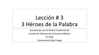 Lección # 3
3 Héroes de la Palabra
Conexiones con la Piedra Fundamental
Lección de Jóvenes de la Escuela Sabática
3T 2022
Compromiso Bajo Fuego
 