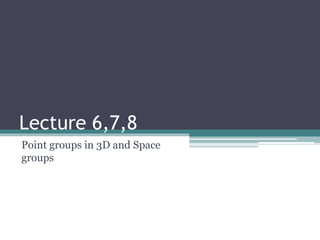 Lecture 6,7,8
Point groups in 3D and Space
groups
 