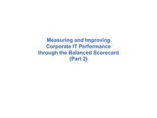 Measuring and Improving
Corporate IT Performance
through the Balanced Scorecard
(Part 2)
 
