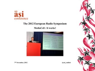 The 2012 European Radio Symposium
MediaCell : It works!
7th November, 2012 @asi_radiotv
an
asiconference
 