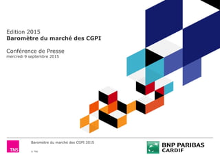 Baromètre du marché des CGPI 2015
© TNS
Edition 2015
Baromètre du marché des CGPI
Conférence de Presse
mercredi 9 septembre 2015
 