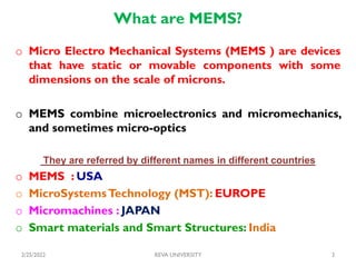 What are MEMS?
o Micro Electro Mechanical Systems (MEMS ) are devices
that have static or movable components with some
dim...