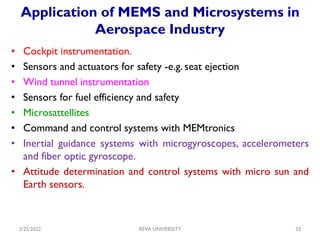 Application of MEMS and Microsystems in
Aerospace Industry
• Cockpit instrumentation.
• Sensors and actuators for safety -...