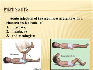 MENINGITIS
Acute infection of the meninges presents with a
characteristic tirade of
1. pyrexia,
2. headache
3. and meningism
 