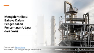 Mengidentifikasi
Bahaya Dalam
Pengendalian
Pencemaran Udara
dari Emisi
Disusun oleh: Faukal Hasan
Praktisi K3L, staff pengajar Belajar K3 Indonesia
 