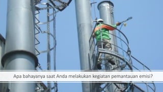 Apa bahayanya saat Anda melakukan kegiatan pemantauan emisi?
 