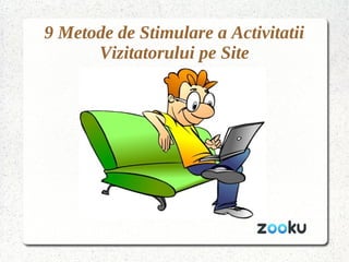9 Metode de Stimulare a Activitatii
Vizitatorului pe Site
 