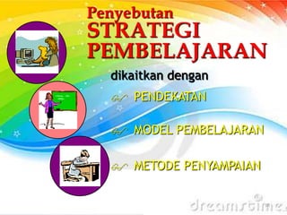 16
Penyebutan
STRATEGI
PEMBELAJARAN
dikaitkan dengan
 PENDEKATAN
 MODEL PEMBELAJARAN
 METODE PENYAMPAIAN
 
