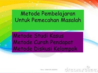 Nina - LPMP DKI JAKARTA 7
Metode Studi Kasus
Metode Curah Pendapat
Metode Diskusi Kelompok
Metode Pembelajaran
Untuk Pemecahan Masalah
 