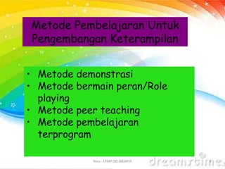 Nina - LPMP DKI JAKARTA 8
Metode Pembelajaran Untuk
Pengembangan Keterampilan
• Metode demonstrasi
• Metode bermain peran/Role
playing
• Metode peer teaching
• Metode pembelajaran
terprogram
 