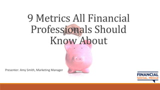9 Metrics All Financial
               Professionals Should
                   Know About

Presenter: Amy Smith, Marketing Manager
 