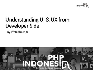 Understanding UI & UX from
Developer Side
- By Irfan Maulana -
 