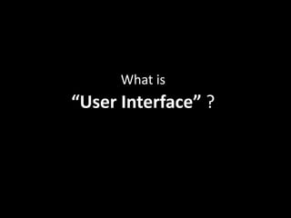 What is
“User Interface” ?
 