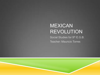 MEXICAN
REVOLUTION
Social Studies for 9th E.G.B.
Teacher: Mauricio Torres
 