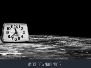 marge de manoeuvre ? 
 