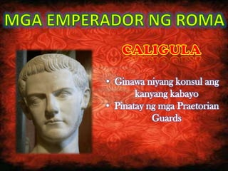 • Ginawa niyang konsul ang
       kanyang kabayo
• Pinatay ng mga Praetorian
           Guards
 