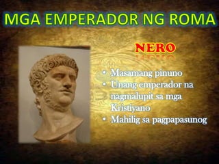 • Masamang pinuno
• Unang emperador na
  nagmalupit sa mga
  Kristiyano
• Mahilig sa pagpapasunog
 