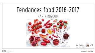 © Kingcom /
2016
L e C a h i e r n ° 3
J u i l l e t 2 0 1 6
Tendances food 2016-2017
PAR KINGCOM
 