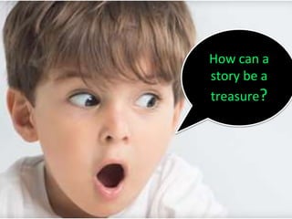 How can a
story be a
treasure?
 