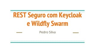 REST Seguro com Keycloak
e Wildfly Swarm
Pedro Silva
 