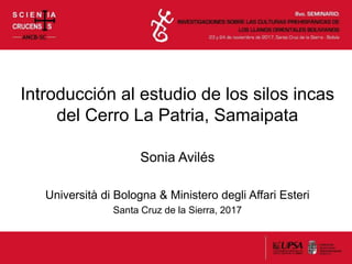 Introducción al estudio de los silos incas
del Cerro La Patria, Samaipata
Sonia Avilés
Università di Bologna & Ministero degli Affari Esteri
Santa Cruz de la Sierra, 2017
 