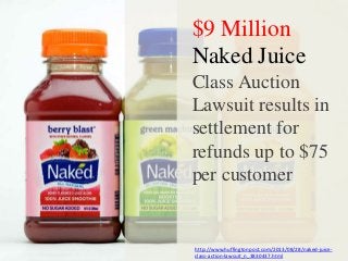 $9 Million
Naked Juice
Class Auction
Lawsuit results in
settlement for
refunds up to $75
per customer

http://www.huffingtonpost.com/2013/08/28/naked-juiceclass-action-lawsuit_n_3830437.html

 