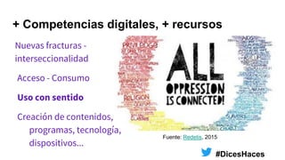 #DicesHaces
+ Competencias digitales, + recursos
Fuente: Redetis, 2015
Nuevas fracturas -
interseccionalidad
Acceso - Cons...
