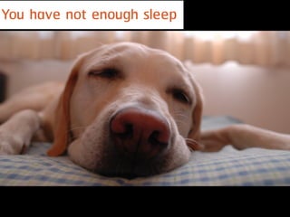 You have not enough sleep
 