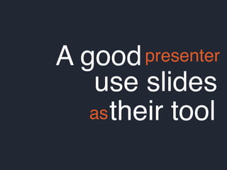 A goodpresenter
use slides
astheir tool
 