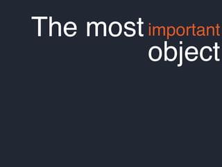 The mostimportant
object
 