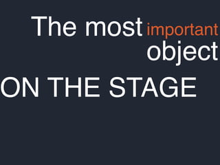 The mostimportant
object
ON THE STAGE
 