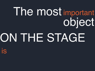 The mostimportant
object
is
ON THE STAGE
 