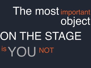 The mostimportant
object
is
ON THE STAGE
YOU NOT
 