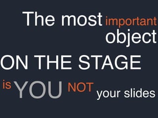 The mostimportant
object
is
ON THE STAGE
YOU NOT your slides
 