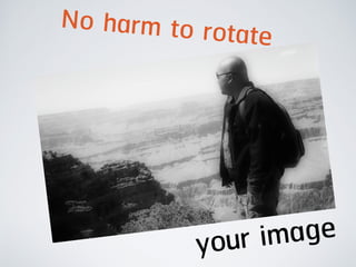 No harm to rotate
your image
 