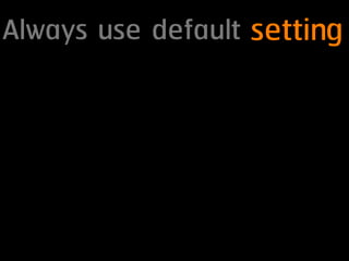 Always use default setting
 