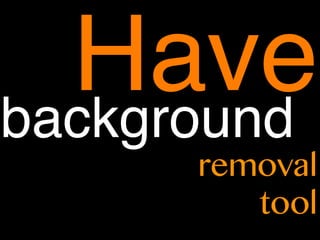 Havebackground
removal
tool
 