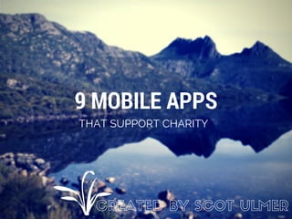9 MOBILE APPS
THAT SUPPORT CHARITY
CREATED BY SCOT ULMER
 