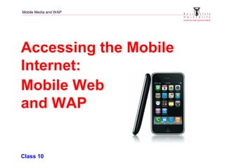 Mobile Media and WAP
Accessing the Mobile
Internet:
Mobile Web
and WAP
Class 10
 