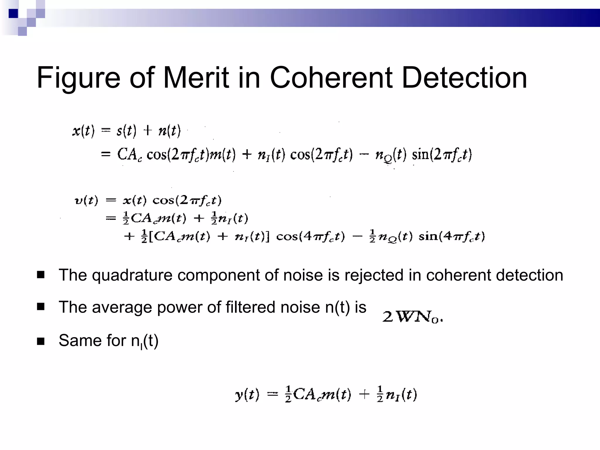 Figure of Merit in Coherent Detection   The quadrature component of noise is rejected in coherent detection The average power of filtered noise n(t) is Same for n I (t) 