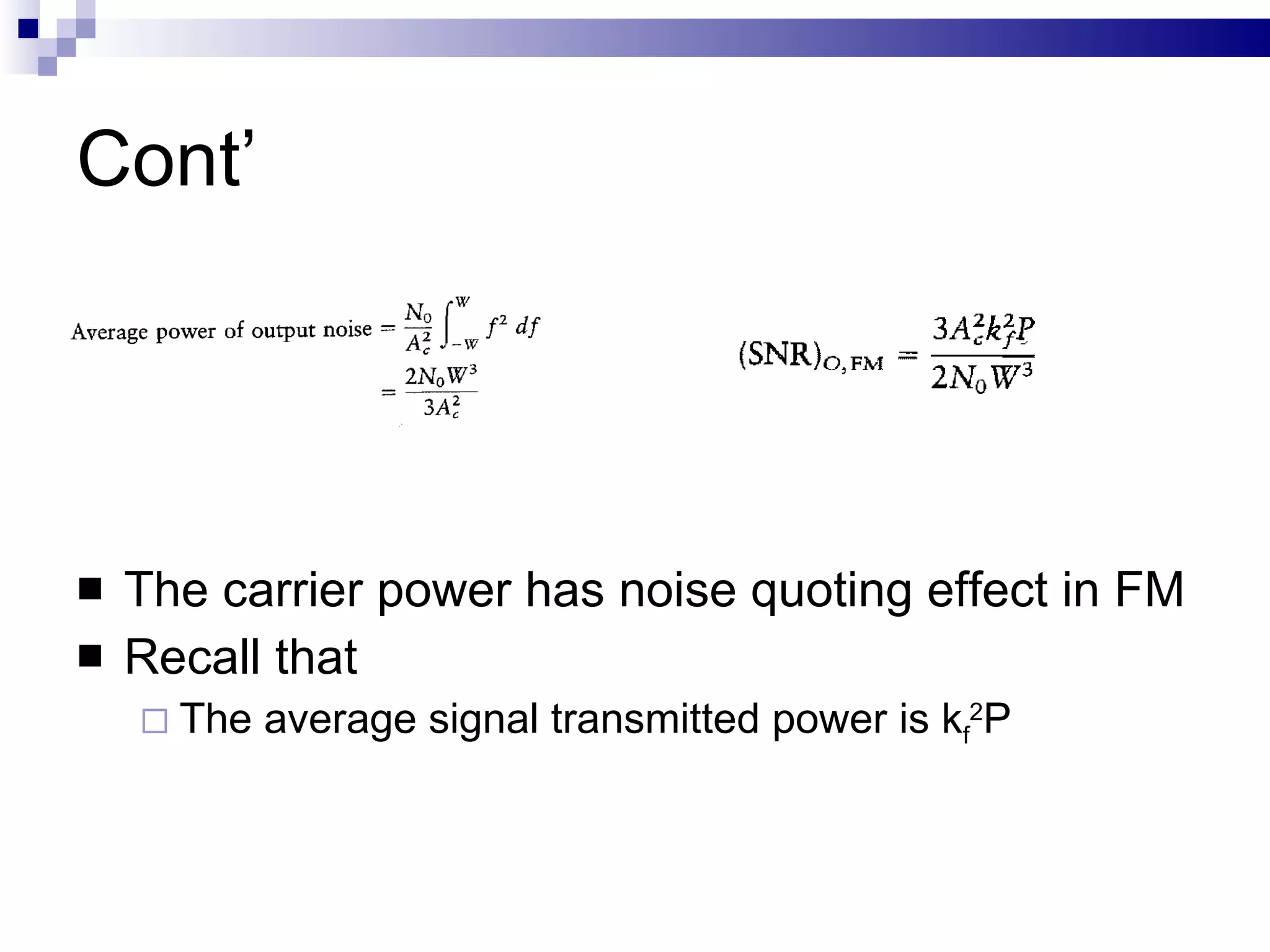 Cont’ The carrier power has noise quoting effect in FM Recall that The average signal transmitted power is k f 2 P 