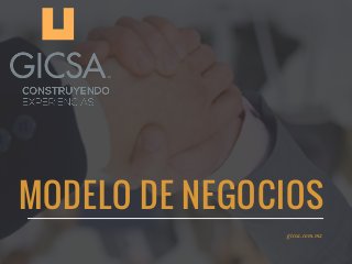 MODELO DE NEGOCIOS
gicsa.com.mx
 