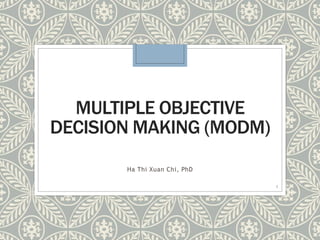 MULTIPLE OBJECTIVE
DECISION MAKING (MODM)
Ha Thi Xuan Chi, PhD
1
 